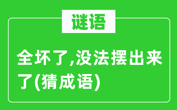 谜语：全坏了,没法摆出来了　(猜成语)