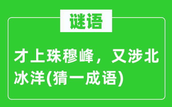 谜语：才上珠穆峰，又涉北冰洋(猜一成语)