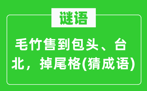 谜语：毛竹售到包头、台北　掉尾格(猜成语)