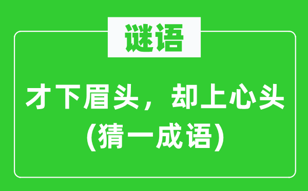 谜语：才下眉头，却上心头(猜一成语)