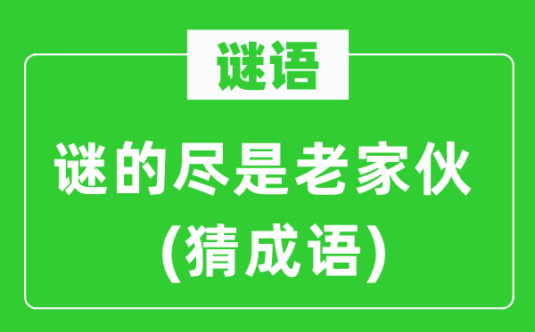 谜语：谜的尽是老家伙　(猜成语)