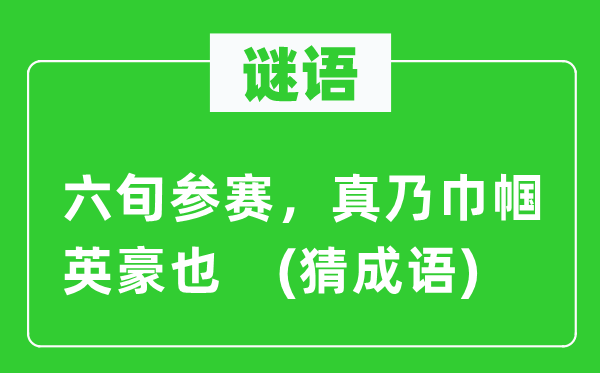 谜语：六旬参赛，真乃巾帼英豪也　(猜成语)