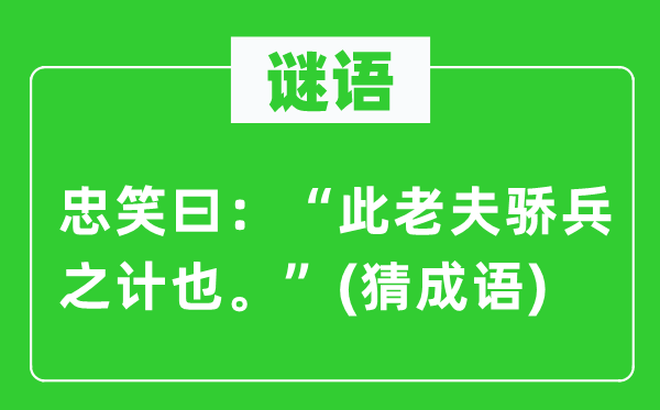 谜语：忠笑曰：“此老夫骄兵之计也。”　(猜成语)