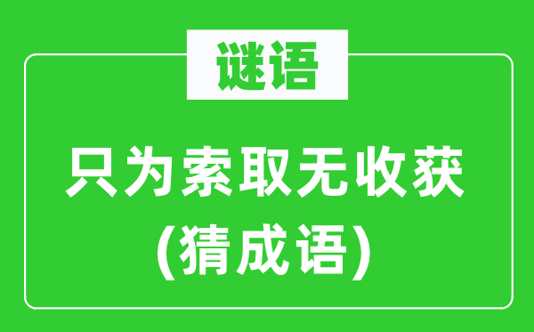 谜语：只为索取无收获(猜成语)