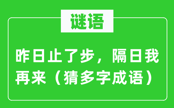 谜语：昨日止了步，隔日我再来（猜多字成语）