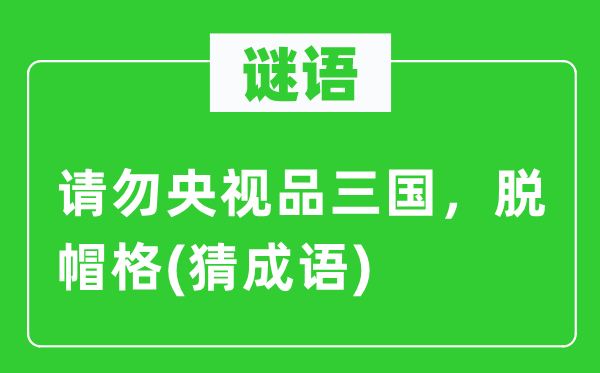 谜语：请勿央视品三国，脱帽格(猜成语)