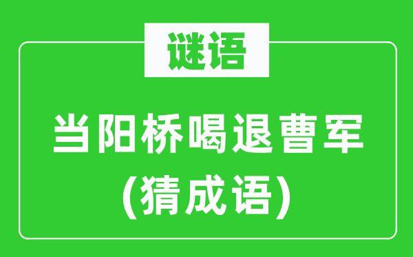 谜语：当阳桥喝退曹军(猜成语)