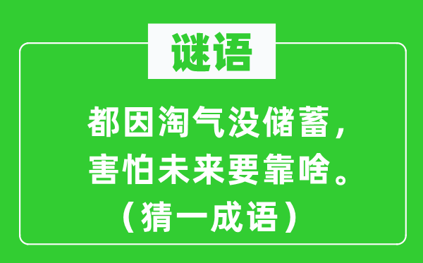 谜语：都因淘气没储蓄，害怕未来要靠啥。（猜一成语）