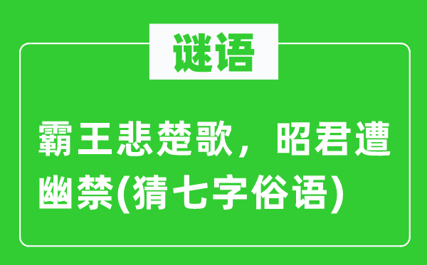 谜语：霸王悲楚歌，昭君遭幽禁　(猜七字俗语)