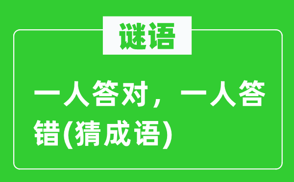 谜语：一人答对，一人答错(猜成语)