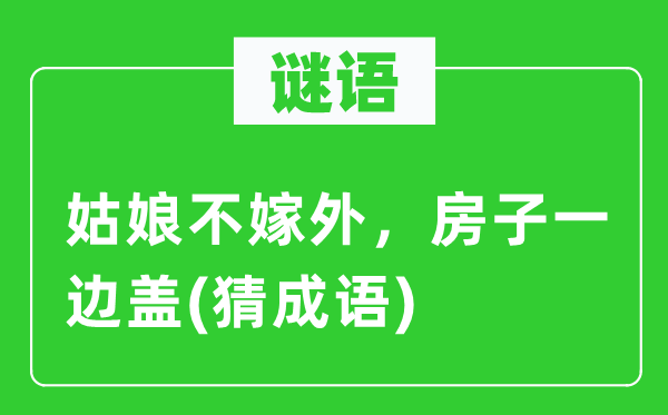 谜语：姑娘不嫁外，房子一边盖(猜成语)