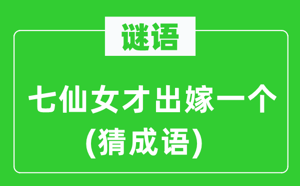 谜语：七仙女才出嫁一个(猜成语)