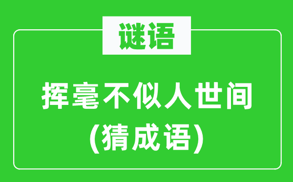 谜语：挥毫不似人世间(猜成语)