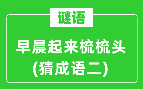 谜语：早晨起来梳梳头(猜成语二)