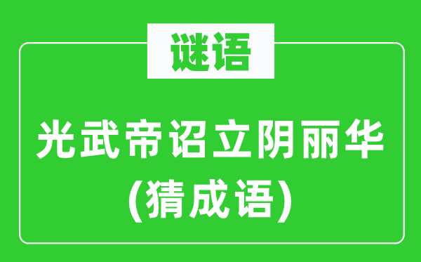 谜语：光武帝诏立阴丽华(猜成语)