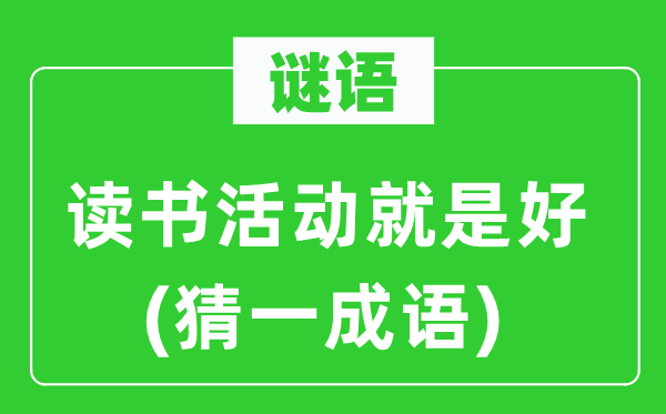 谜语：读书活动就是好(猜一成语)