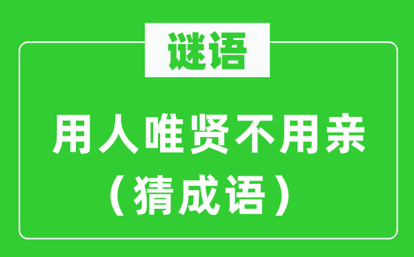 谜语：用人唯贤不用亲（猜成语）