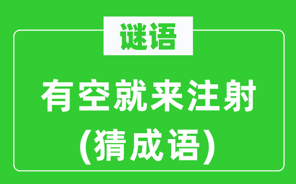 谜语：有空就来注射(猜成语)