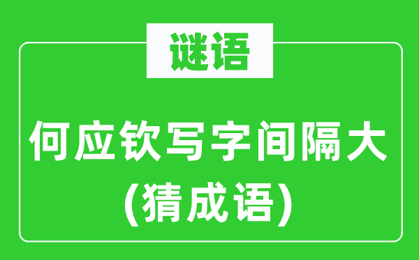 谜语：何应钦写字间隔大(猜成语)