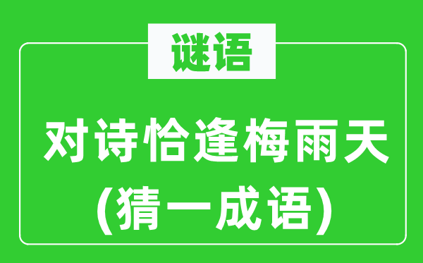 谜语：对诗恰逢梅雨天(猜一成语)