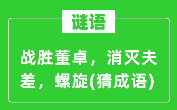 谜语：战胜董卓，消灭夫差，螺旋(猜成语)