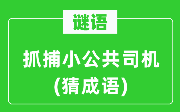 谜语：抓捕小公共司机(猜成语)