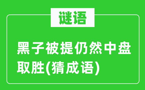 谜语：黑子被提仍然中盘取胜(猜成语)