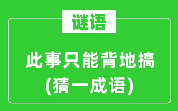 谜语：此事只能背地搞(猜一成语)