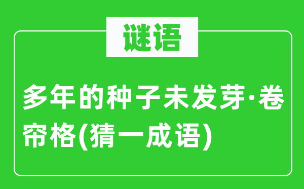 谜语：多年的种子未发芽·卷帘格(猜一成语)