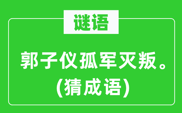 谜语：郭子仪孤军灭叛。(猜成语)