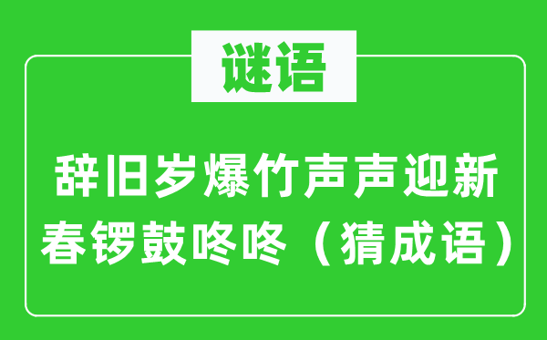 谜语：辞旧岁爆竹声声迎新春锣鼓咚咚（猜成语）