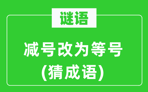 谜语：减号改为等号(猜成语)