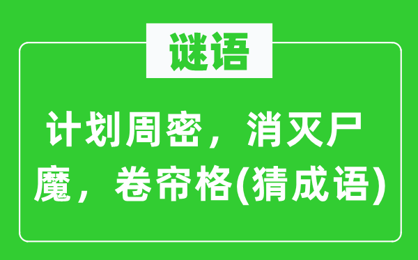 谜语：计划周密，消灭尸魔，卷帘格(猜成语)