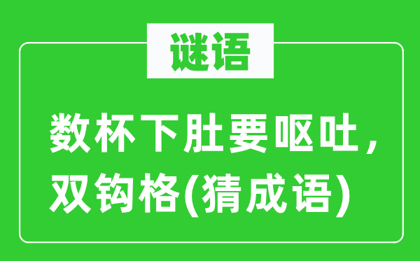 谜语：数杯下肚要呕吐，双钩格(猜成语)