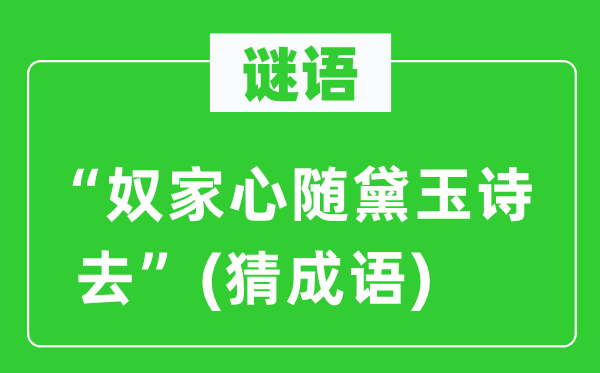 谜语：“奴家心随黛玉诗去”(猜成语)