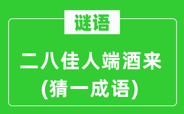 谜语：二八佳人端酒来(猜一成语)