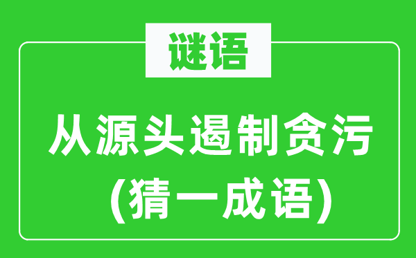 谜语：从源头遏制贪污(猜一成语)