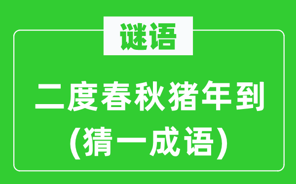 谜语：二度春秋猪年到(猜一成语)