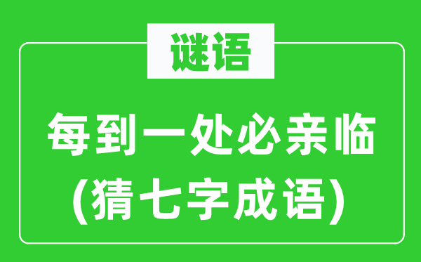 谜语：每到一处必亲临(猜七字成语)