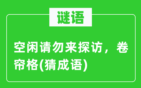 谜语：空闲请勿来探访，卷帘格(猜成语)