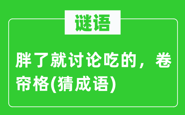 谜语：胖了就讨论吃的，卷帘格(猜成语)