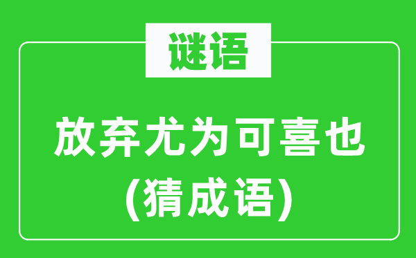 谜语：放弃尤为可喜也(猜成语)