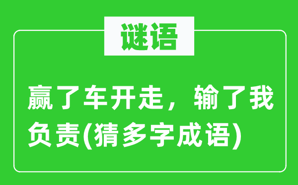 谜语：赢了车开走，输了我负责(猜多字成语)