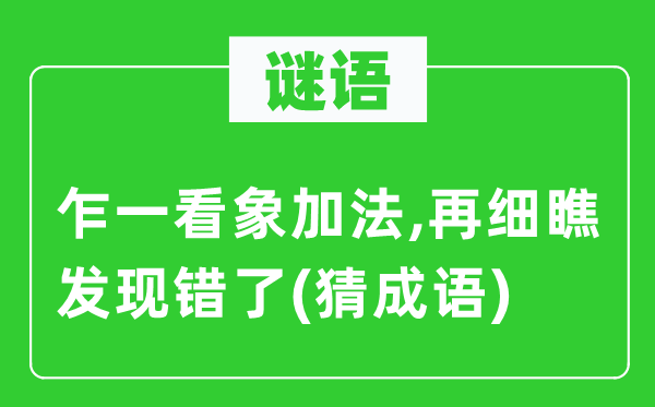 谜语：乍一看象加法,再细瞧发现错了(猜成语)