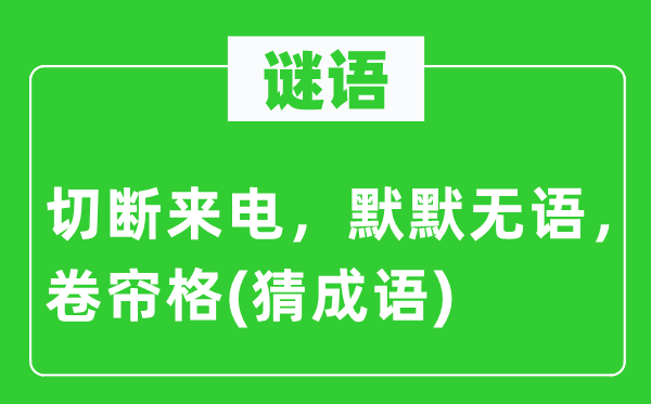 谜语：切断来电，默默无语，卷帘格(猜成语)