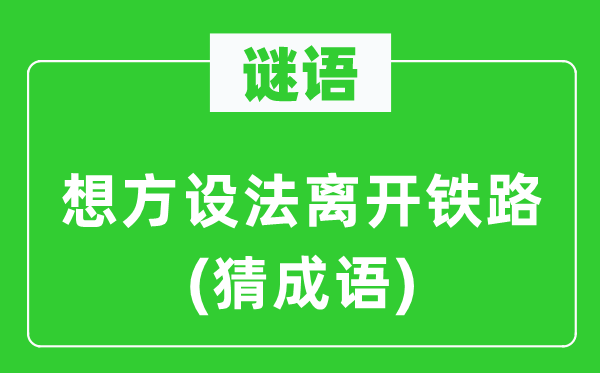 谜语：想方设法离开铁路(猜成语)