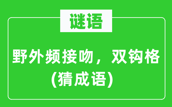 谜语：野外频接吻，双钩格(猜成语)