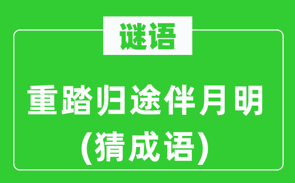 谜语：重踏归途伴月明(猜成语)