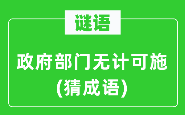 谜语：政府部门无计可施(猜成语)