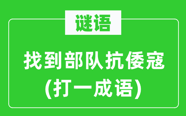 谜语：找到部队抗倭寇(打一成语)